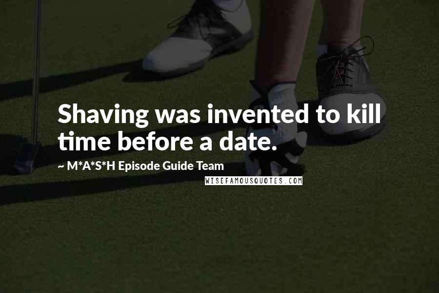 M*A*S*H Episode Guide Team Quotes: Shaving was invented to kill time before a date.