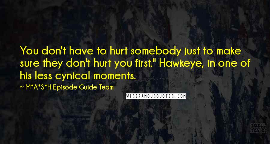 M*A*S*H Episode Guide Team Quotes: You don't have to hurt somebody just to make sure they don't hurt you first." Hawkeye, in one of his less cynical moments.