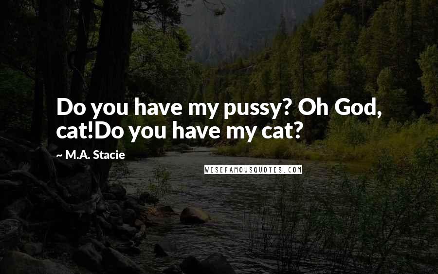 M.A. Stacie Quotes: Do you have my pussy? Oh God, cat!Do you have my cat?