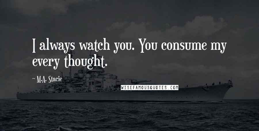M.A. Stacie Quotes: I always watch you. You consume my every thought.