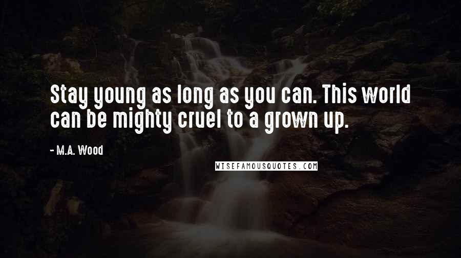 M.A. Wood Quotes: Stay young as long as you can. This world can be mighty cruel to a grown up.