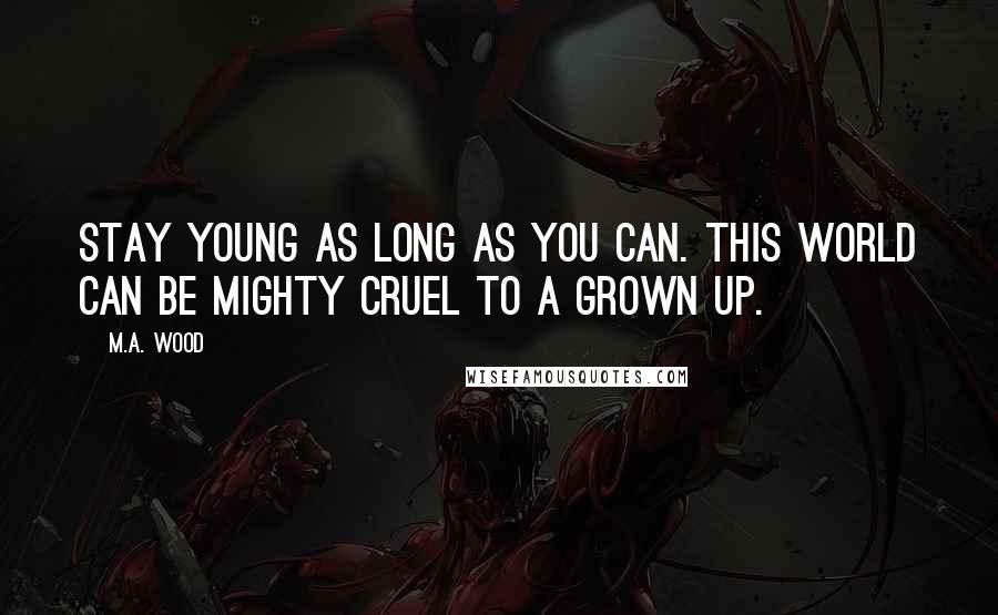 M.A. Wood Quotes: Stay young as long as you can. This world can be mighty cruel to a grown up.