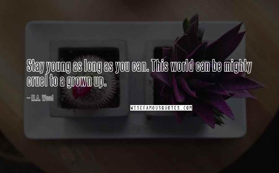 M.A. Wood Quotes: Stay young as long as you can. This world can be mighty cruel to a grown up.