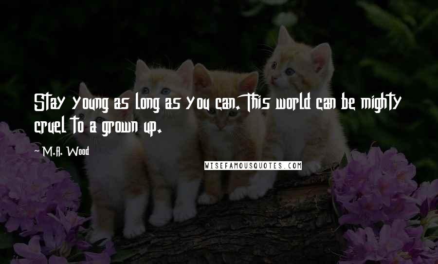 M.A. Wood Quotes: Stay young as long as you can. This world can be mighty cruel to a grown up.