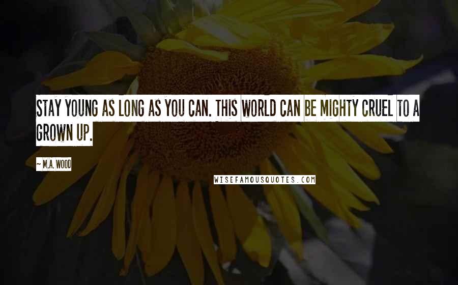 M.A. Wood Quotes: Stay young as long as you can. This world can be mighty cruel to a grown up.