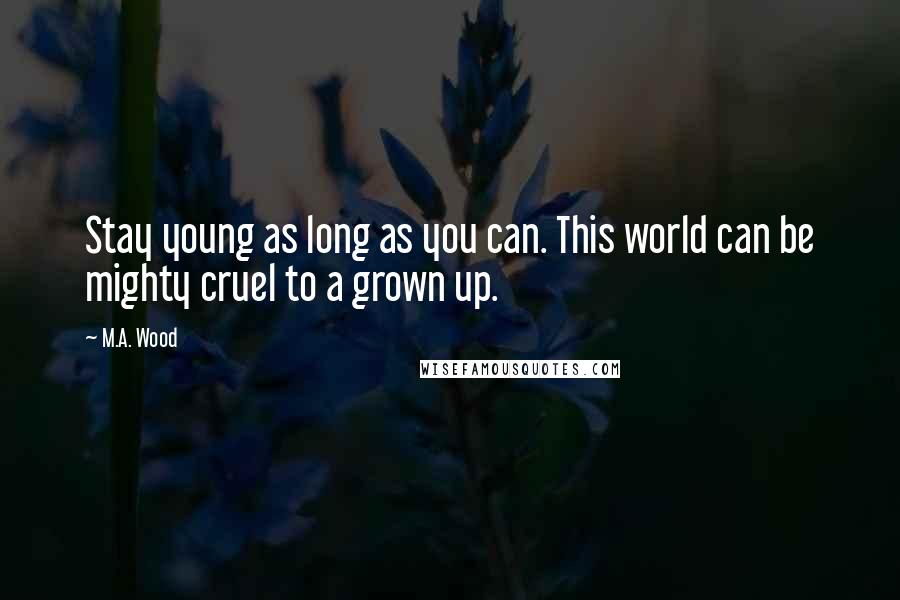 M.A. Wood Quotes: Stay young as long as you can. This world can be mighty cruel to a grown up.