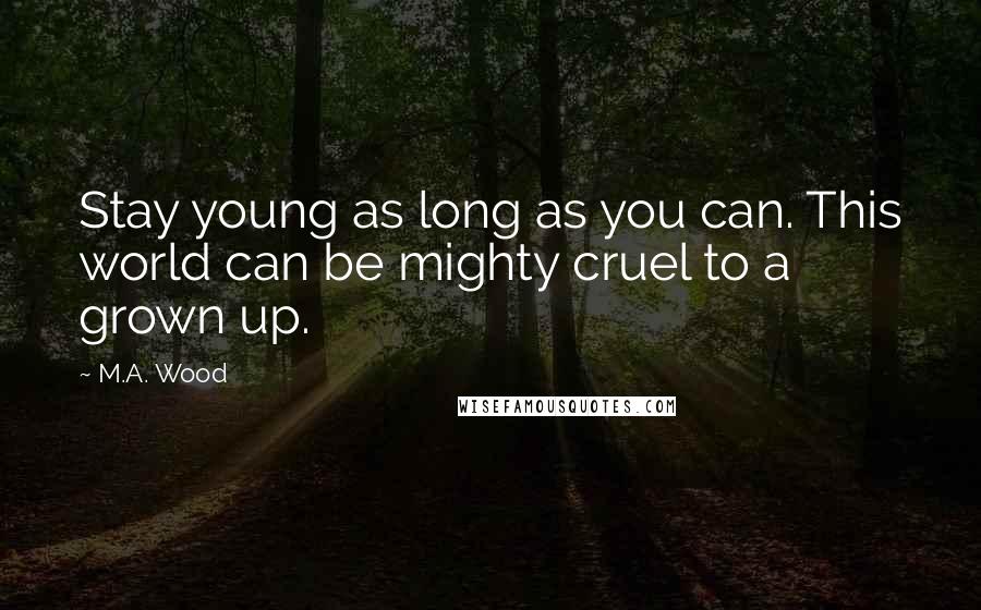 M.A. Wood Quotes: Stay young as long as you can. This world can be mighty cruel to a grown up.