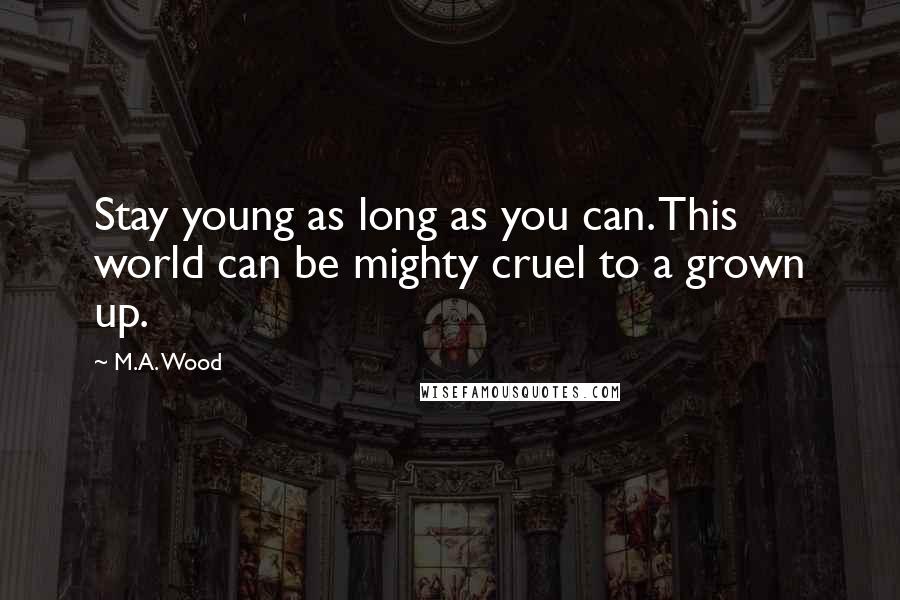 M.A. Wood Quotes: Stay young as long as you can. This world can be mighty cruel to a grown up.