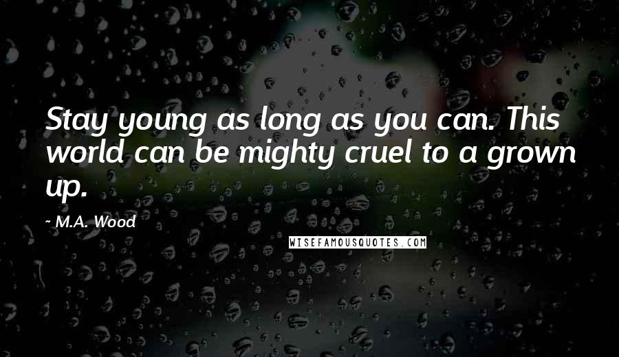 M.A. Wood Quotes: Stay young as long as you can. This world can be mighty cruel to a grown up.