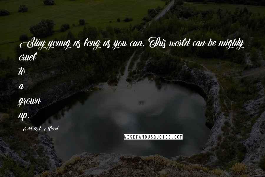 M.A. Wood Quotes: Stay young as long as you can. This world can be mighty cruel to a grown up.