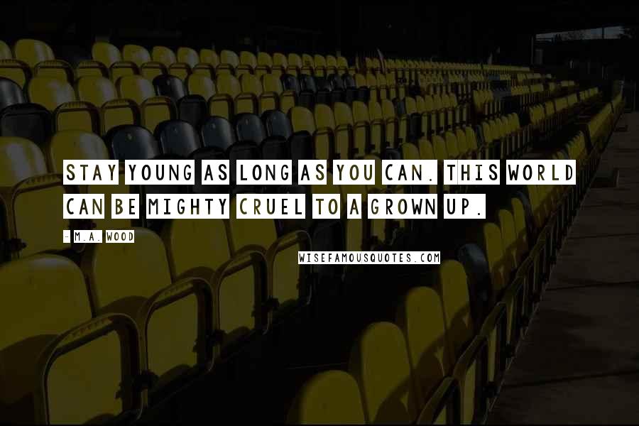 M.A. Wood Quotes: Stay young as long as you can. This world can be mighty cruel to a grown up.