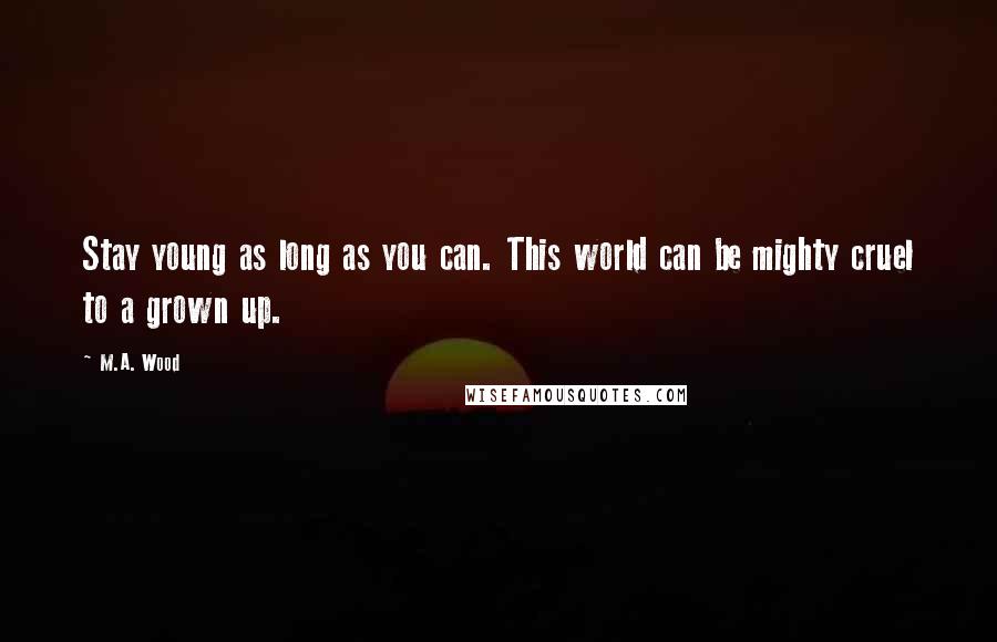 M.A. Wood Quotes: Stay young as long as you can. This world can be mighty cruel to a grown up.