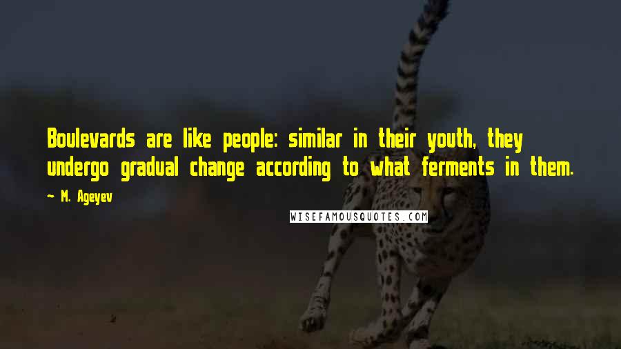 M. Ageyev Quotes: Boulevards are like people: similar in their youth, they undergo gradual change according to what ferments in them.