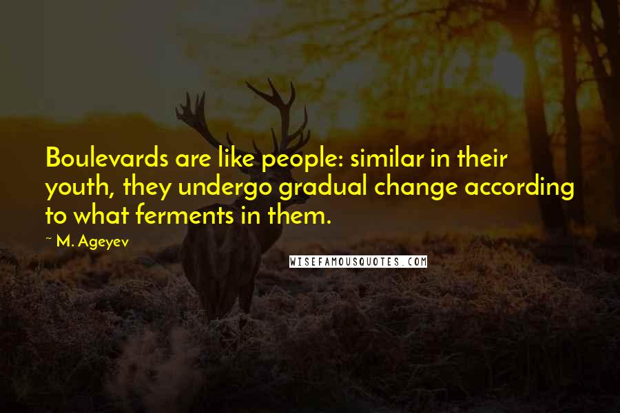 M. Ageyev Quotes: Boulevards are like people: similar in their youth, they undergo gradual change according to what ferments in them.
