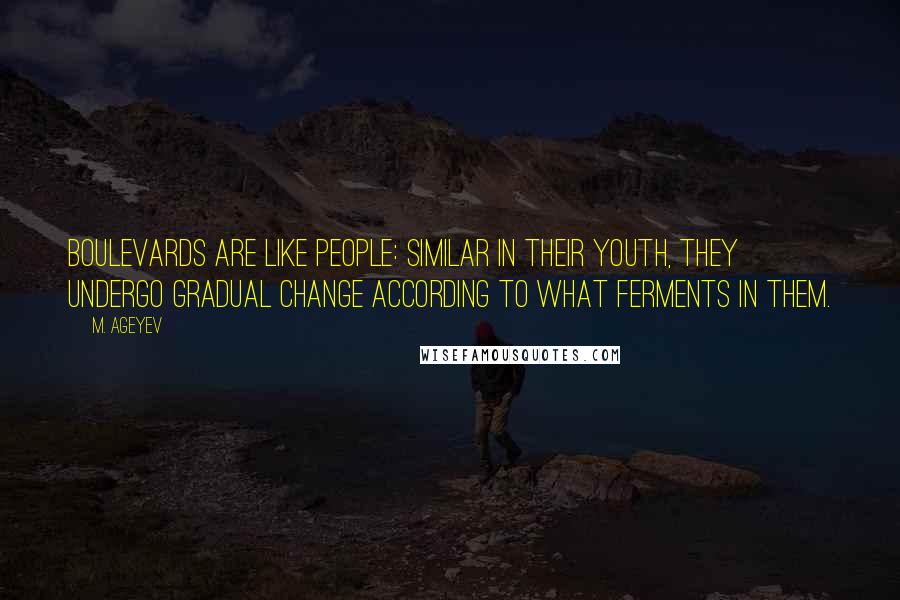 M. Ageyev Quotes: Boulevards are like people: similar in their youth, they undergo gradual change according to what ferments in them.