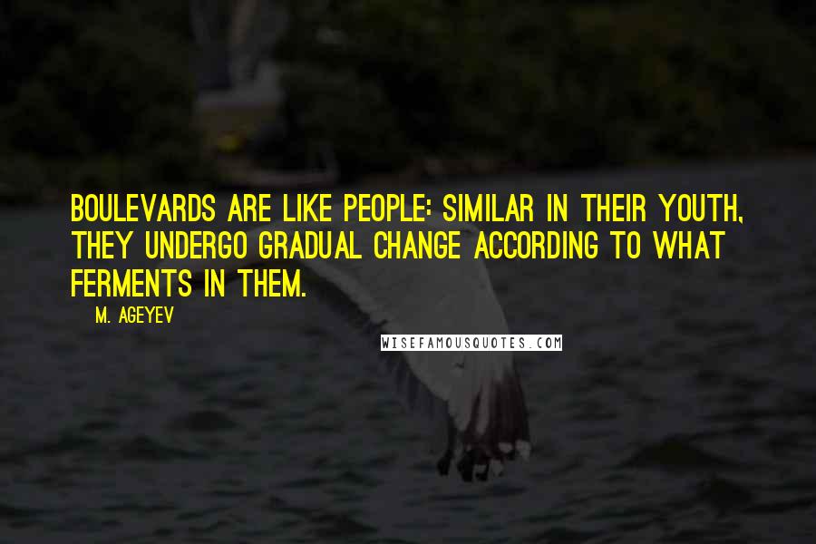 M. Ageyev Quotes: Boulevards are like people: similar in their youth, they undergo gradual change according to what ferments in them.