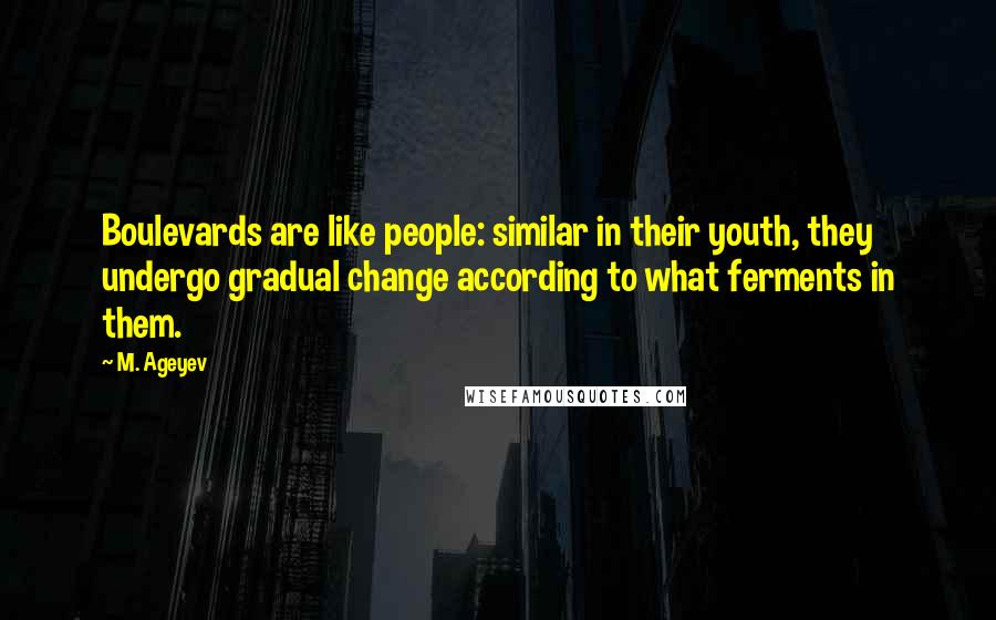 M. Ageyev Quotes: Boulevards are like people: similar in their youth, they undergo gradual change according to what ferments in them.