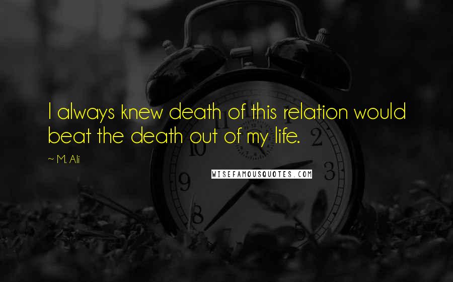 M. Ali Quotes: I always knew death of this relation would beat the death out of my life.