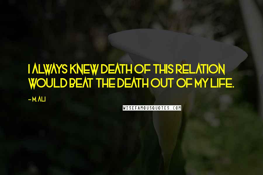 M. Ali Quotes: I always knew death of this relation would beat the death out of my life.