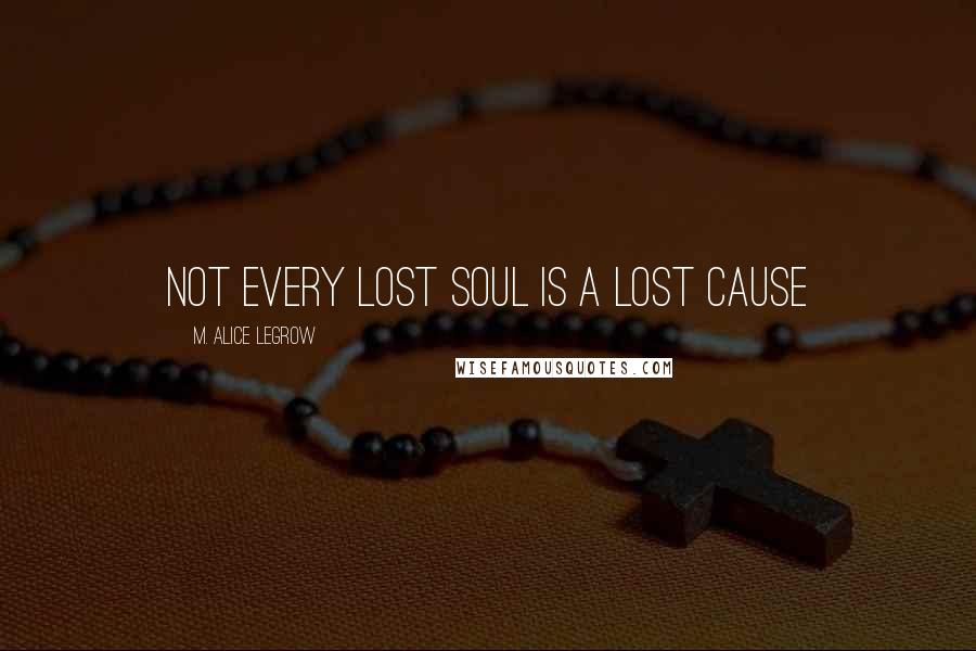 M. Alice LeGrow Quotes: Not every lost soul is a lost cause