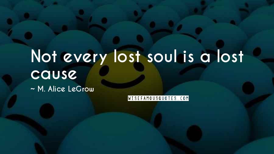 M. Alice LeGrow Quotes: Not every lost soul is a lost cause