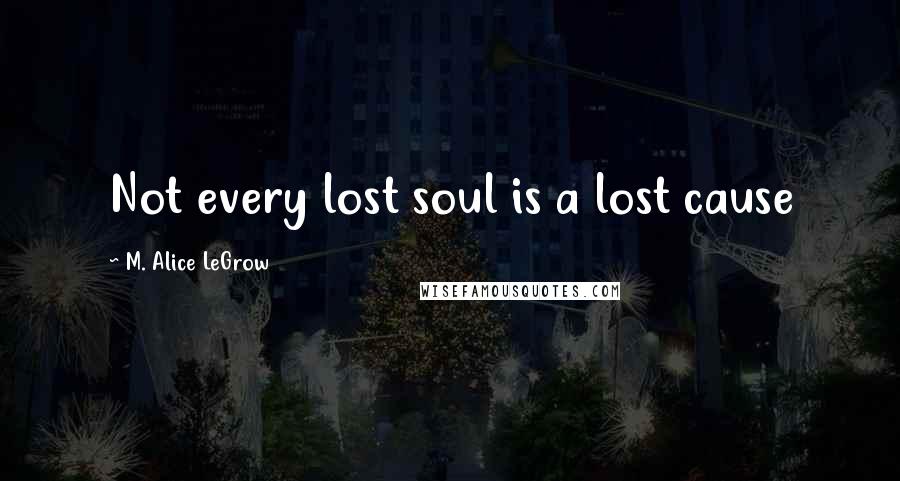 M. Alice LeGrow Quotes: Not every lost soul is a lost cause