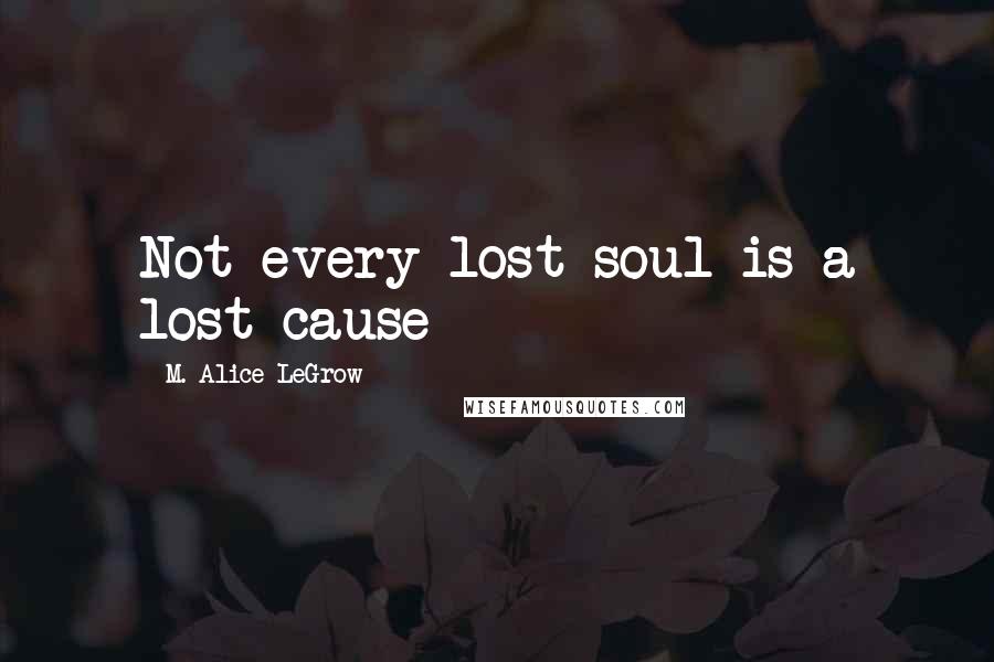 M. Alice LeGrow Quotes: Not every lost soul is a lost cause