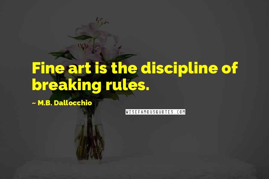 M.B. Dallocchio Quotes: Fine art is the discipline of breaking rules.