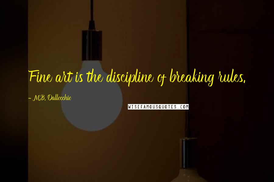 M.B. Dallocchio Quotes: Fine art is the discipline of breaking rules.