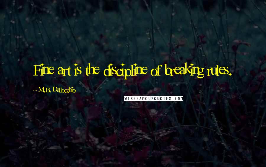 M.B. Dallocchio Quotes: Fine art is the discipline of breaking rules.