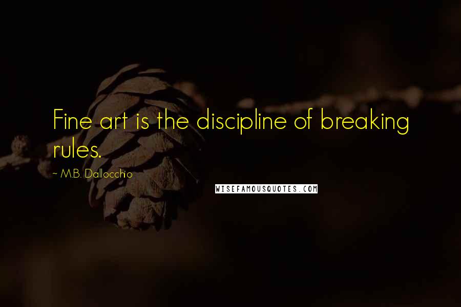 M.B. Dallocchio Quotes: Fine art is the discipline of breaking rules.