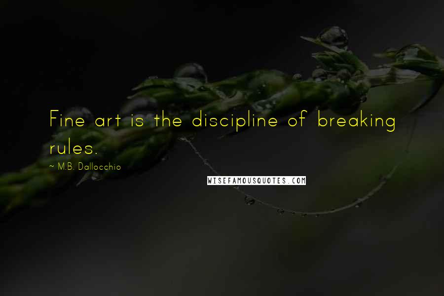 M.B. Dallocchio Quotes: Fine art is the discipline of breaking rules.