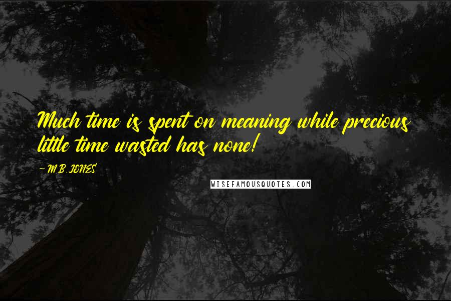 M.B.JONES Quotes: Much time is spent on meaning while precious little time wasted has none!