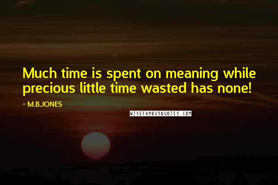 M.B.JONES Quotes: Much time is spent on meaning while precious little time wasted has none!