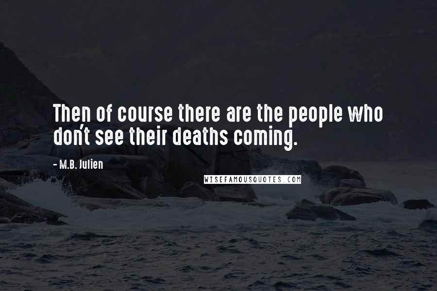 M.B. Julien Quotes: Then of course there are the people who don't see their deaths coming.