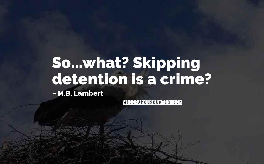 M.B. Lambert Quotes: So...what? Skipping detention is a crime?