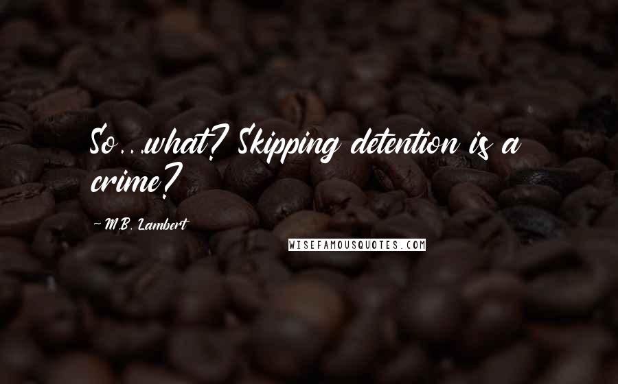 M.B. Lambert Quotes: So...what? Skipping detention is a crime?