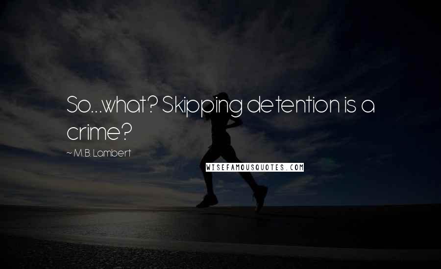 M.B. Lambert Quotes: So...what? Skipping detention is a crime?