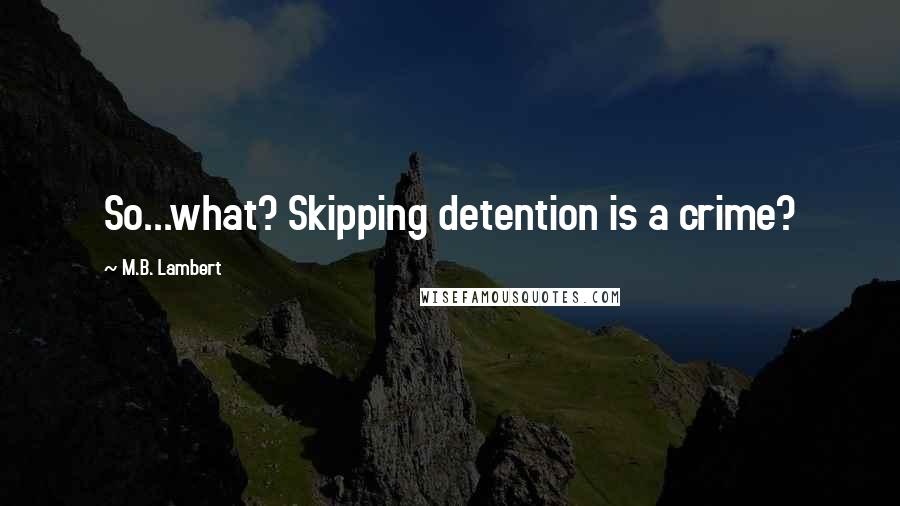 M.B. Lambert Quotes: So...what? Skipping detention is a crime?