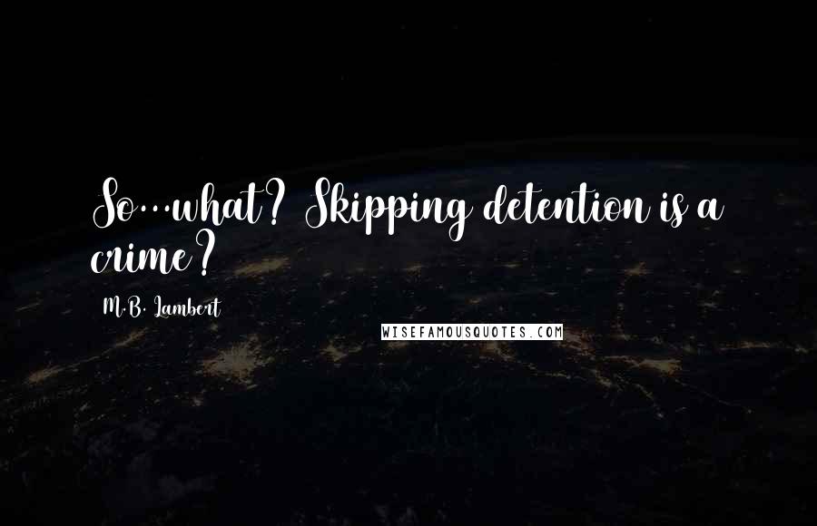 M.B. Lambert Quotes: So...what? Skipping detention is a crime?