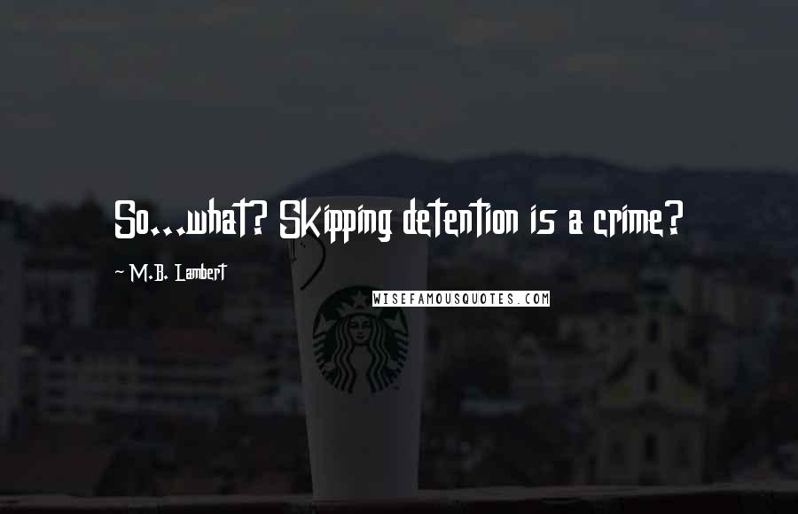 M.B. Lambert Quotes: So...what? Skipping detention is a crime?