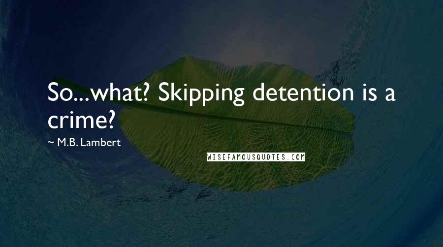 M.B. Lambert Quotes: So...what? Skipping detention is a crime?