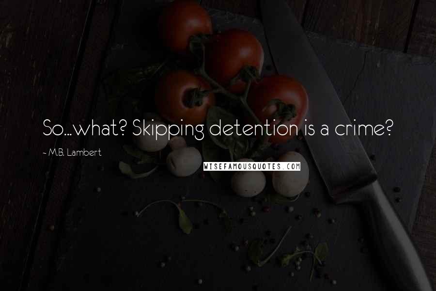 M.B. Lambert Quotes: So...what? Skipping detention is a crime?