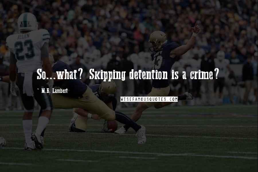 M.B. Lambert Quotes: So...what? Skipping detention is a crime?