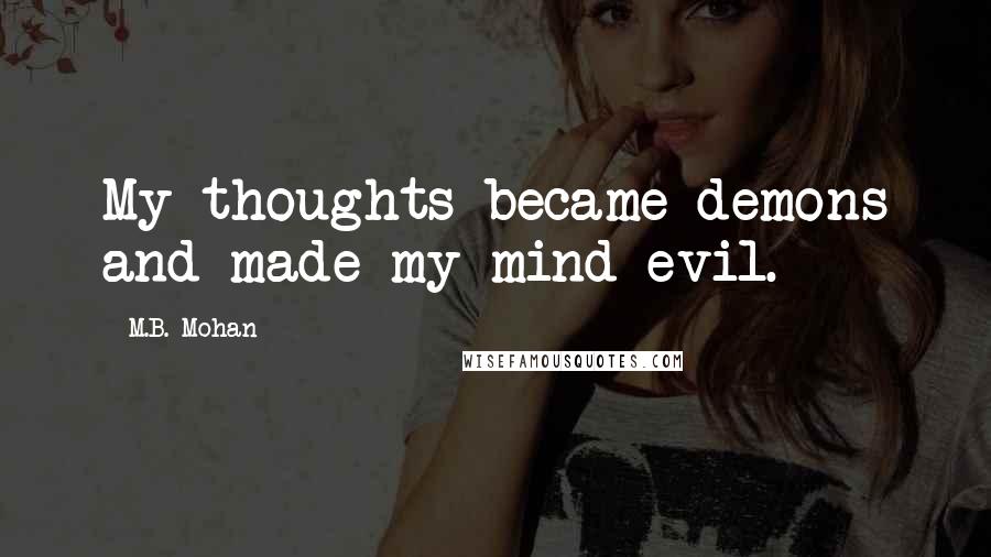 M.B. Mohan Quotes: My thoughts became demons and made my mind evil.