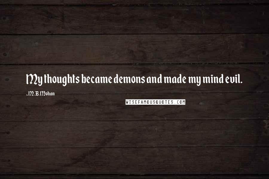 M.B. Mohan Quotes: My thoughts became demons and made my mind evil.