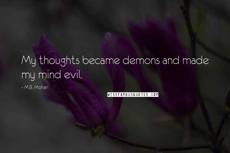 M.B. Mohan Quotes: My thoughts became demons and made my mind evil.