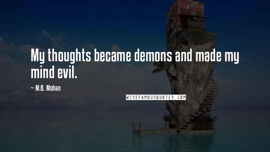 M.B. Mohan Quotes: My thoughts became demons and made my mind evil.