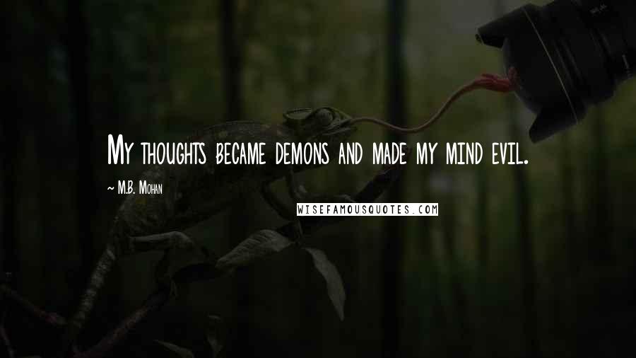 M.B. Mohan Quotes: My thoughts became demons and made my mind evil.