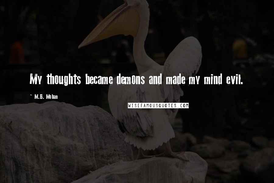 M.B. Mohan Quotes: My thoughts became demons and made my mind evil.